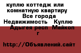 куплю коттедж или 3 4 комнатную квартиру - Все города Недвижимость » Куплю   . Адыгея респ.,Майкоп г.